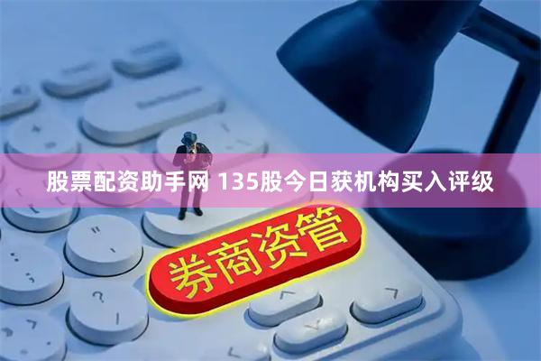股票配资助手网 135股今日获机构买入评级
