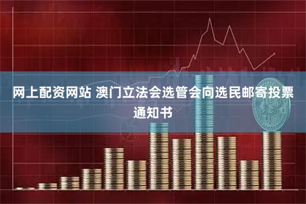 网上配资网站 澳门立法会选管会向选民邮寄投票通知书