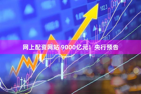 网上配资网站 9000亿元！央行预告