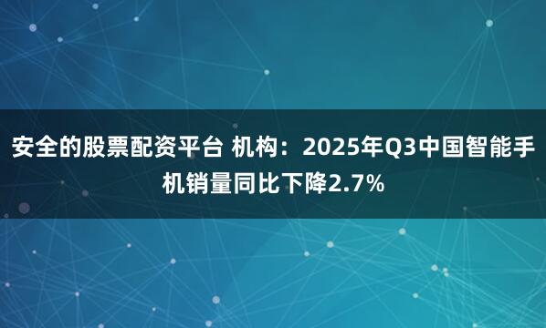 安全的股票配资平台 机构：2025年Q3中国智能手机销量同比下降2.7%