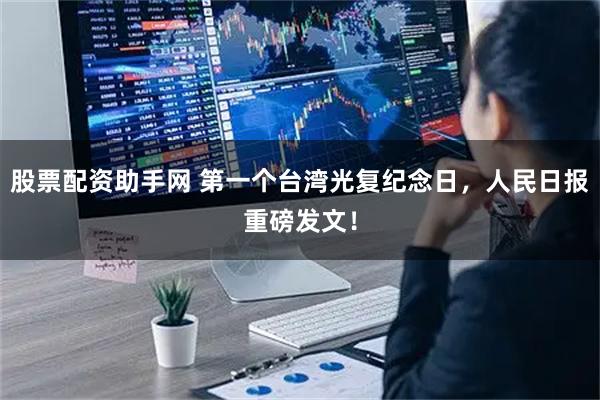 股票配资助手网 第一个台湾光复纪念日，人民日报重磅发文！