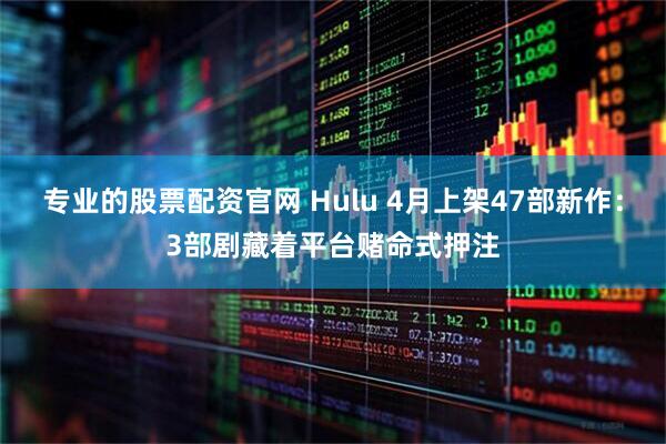 专业的股票配资官网 Hulu 4月上架47部新作：3部剧藏着平台赌命式押注