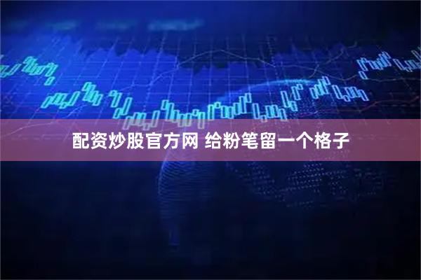 配资炒股官方网 给粉笔留一个格子