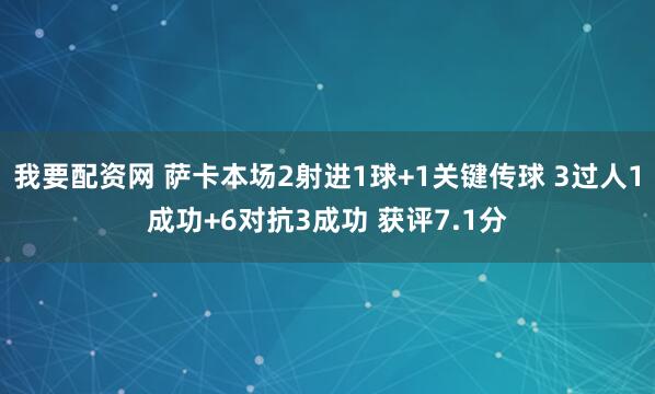我要配资网 萨卡本场2射进1球+1关键传球 3过人1成功+6对抗3成功 获评7.1分