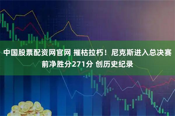 中国股票配资网官网 摧枯拉朽！尼克斯进入总决赛前净胜分271分 创历史纪录