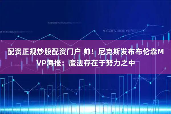 配资正规炒股配资门户 帅！尼克斯发布布伦森MVP海报：魔法存在于努力之中